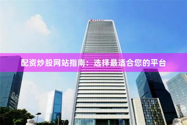 配资炒股网站指南：选择最适合您的平台