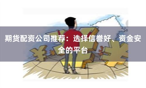 期货配资公司推荐：选择信誉好、资金安全的平台
