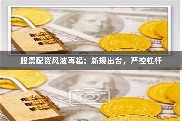 股票配资风波再起：新规出台，严控杠杆