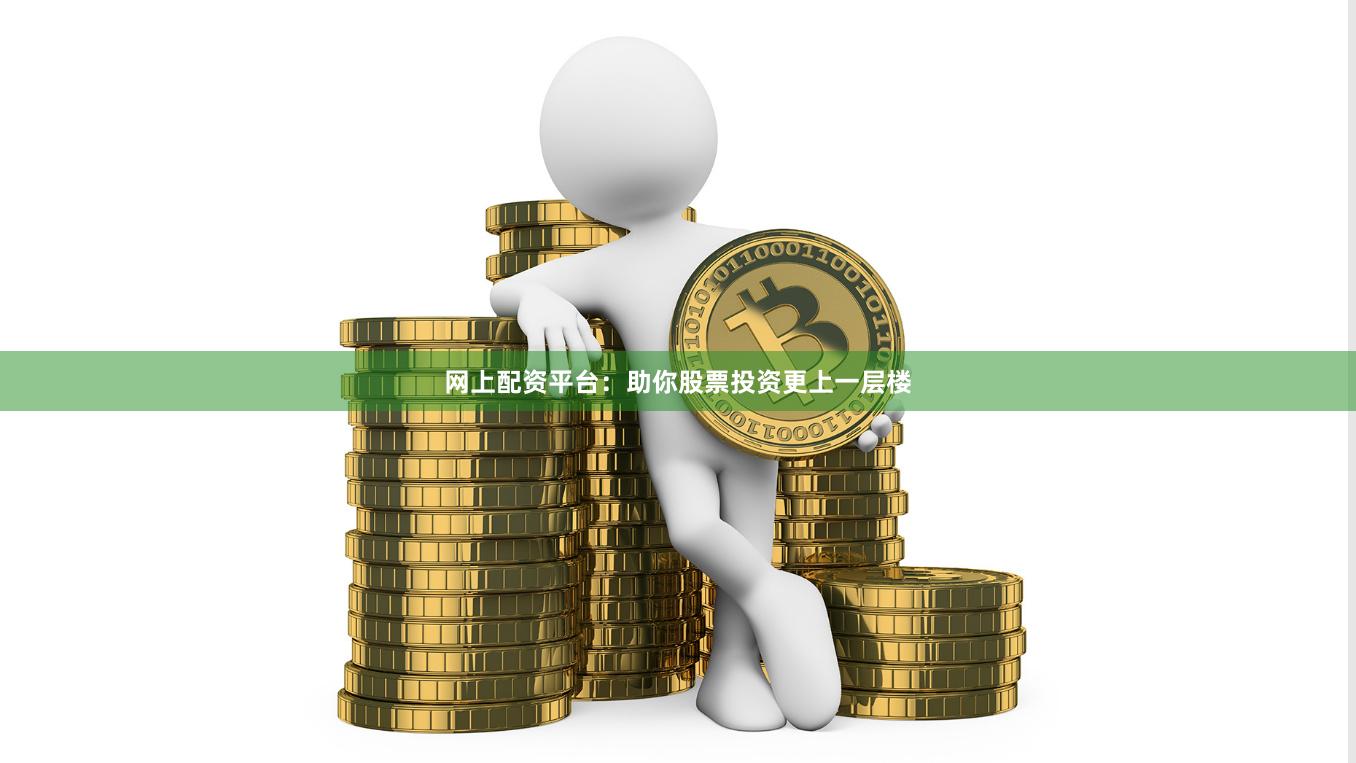 网上配资平台：助你股票投资更上一层楼