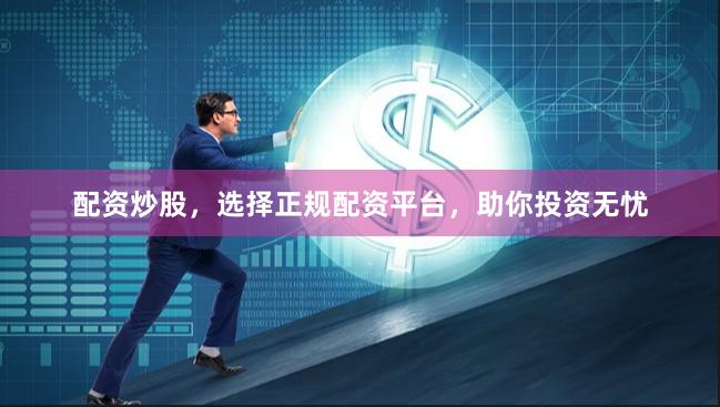 配资炒股，选择正规配资平台，助你投资无忧