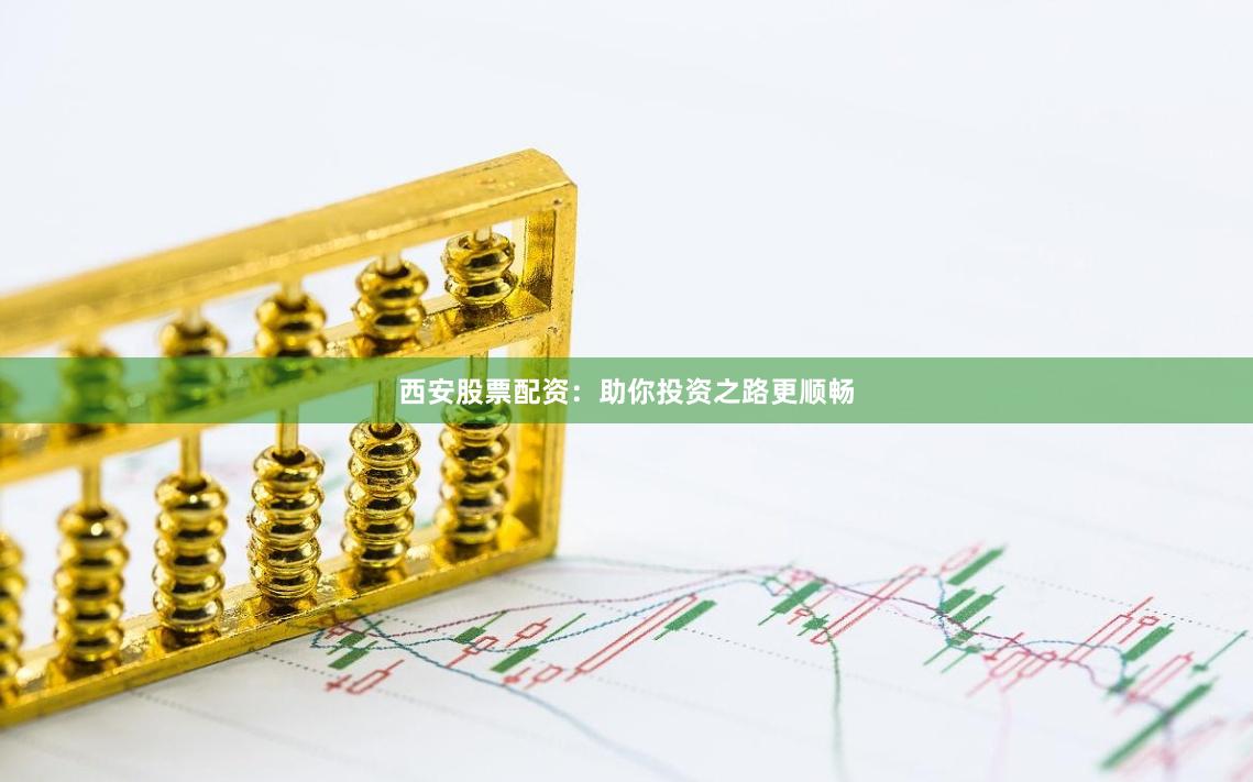 西安股票配资：助你投资之路更顺畅