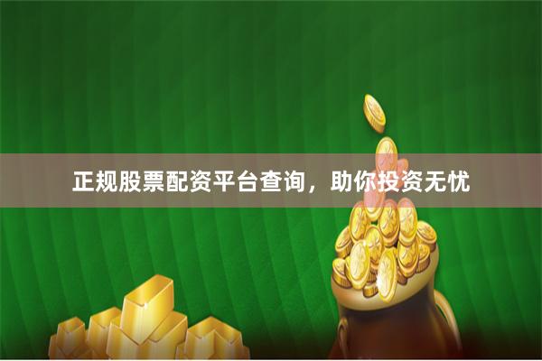 正规股票配资平台查询，助你投资无忧