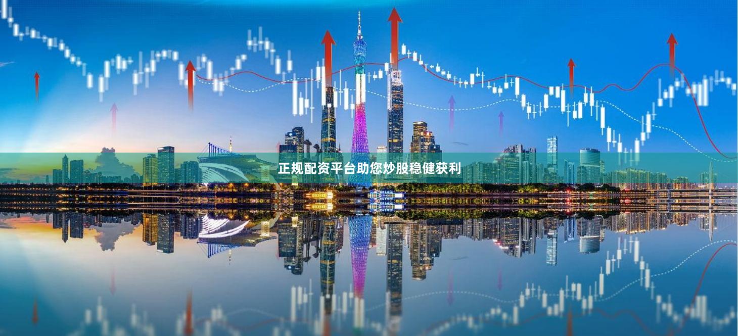 正规配资平台助您炒股稳健获利