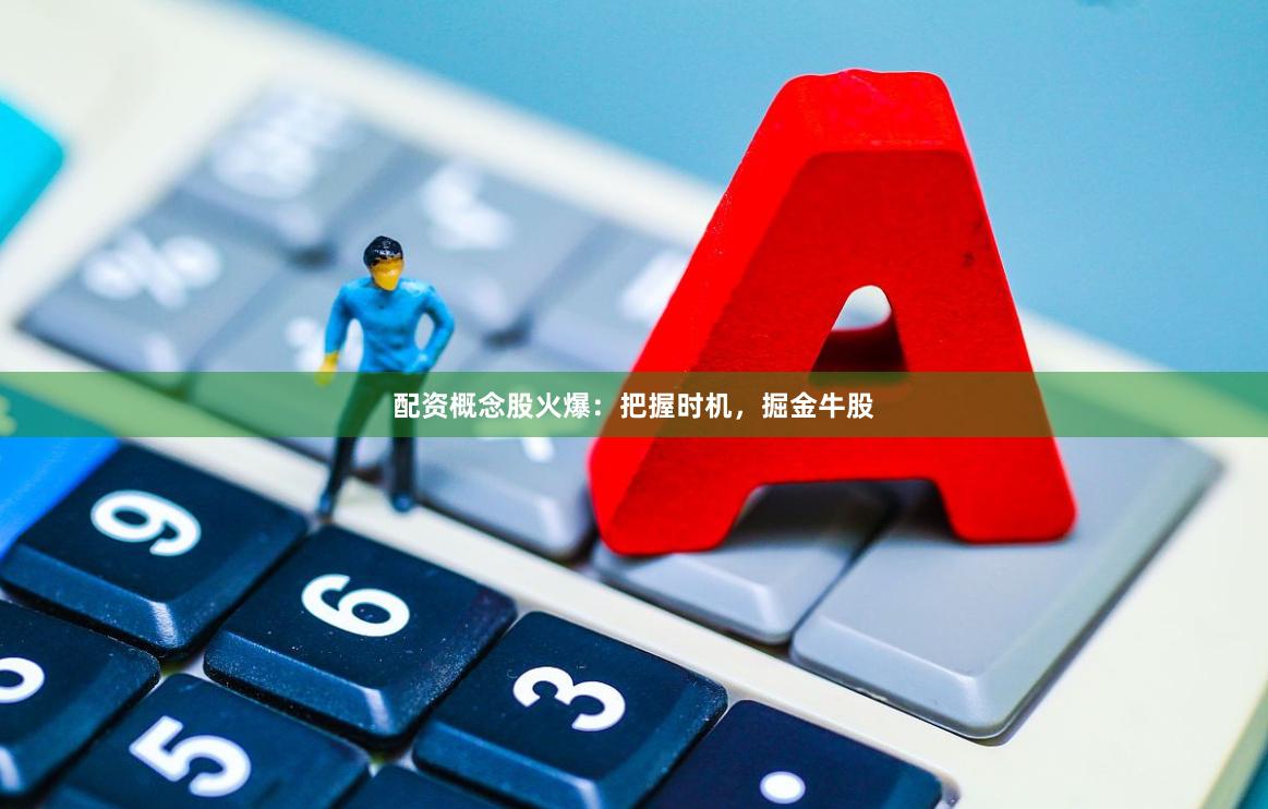 配资概念股火爆：把握时机，掘金牛股