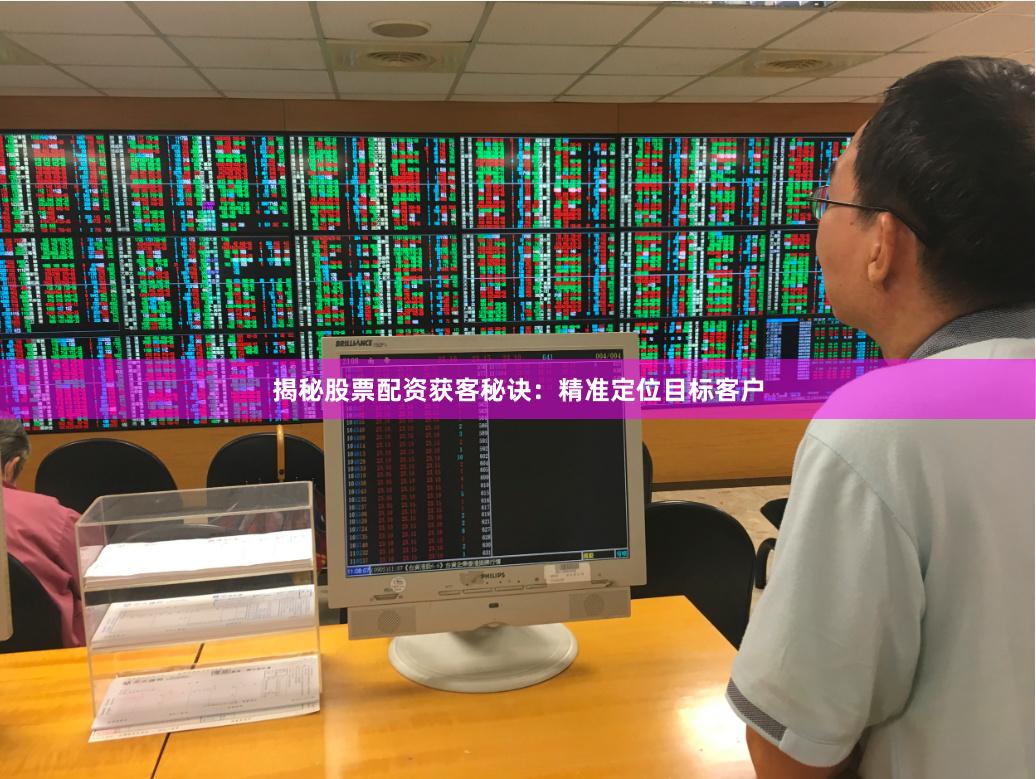 揭秘股票配资获客秘诀：精准定位目标客户
