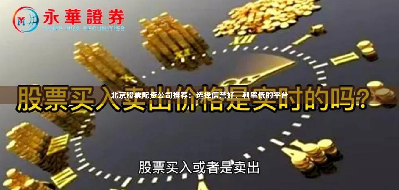 北京股票配资公司推荐：选择信誉好、利率低的平台