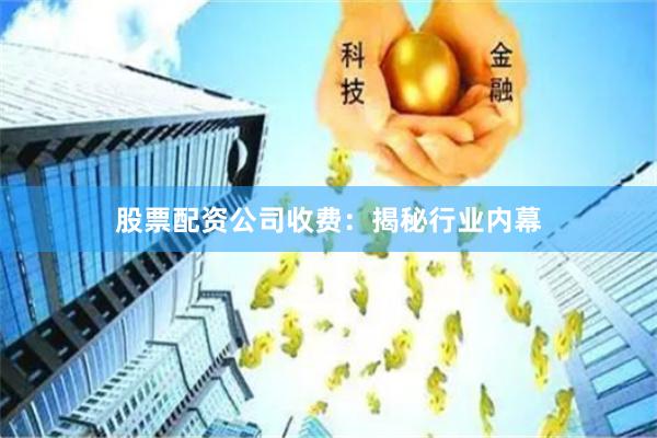 股票配资公司收费：揭秘行业内幕