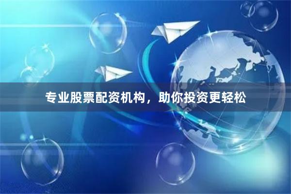 专业股票配资机构，助你投资更轻松