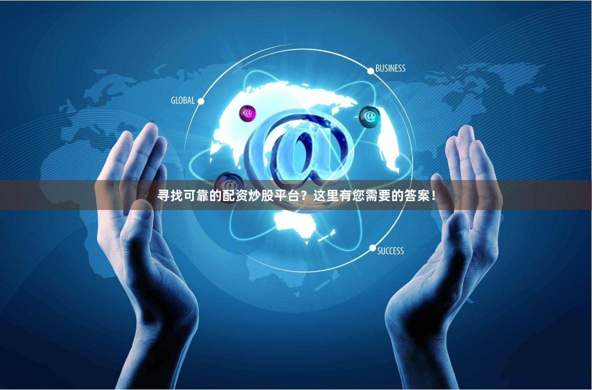 寻找可靠的配资炒股平台?这里有您需要的答案!