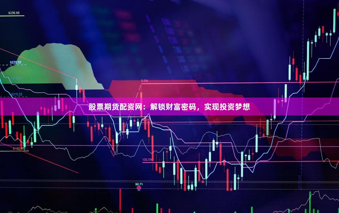 股票期货配资网：解锁财富密码，实现投资梦想