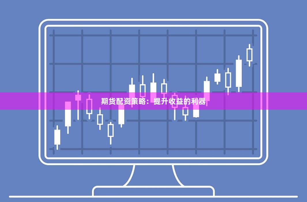 期货配资策略:提升收益的利器