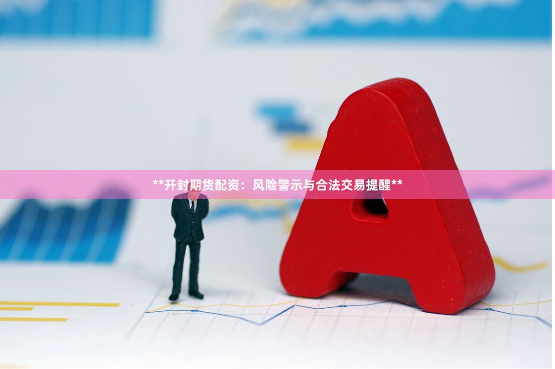 **开封期货配资：风险警示与合法交易提醒**