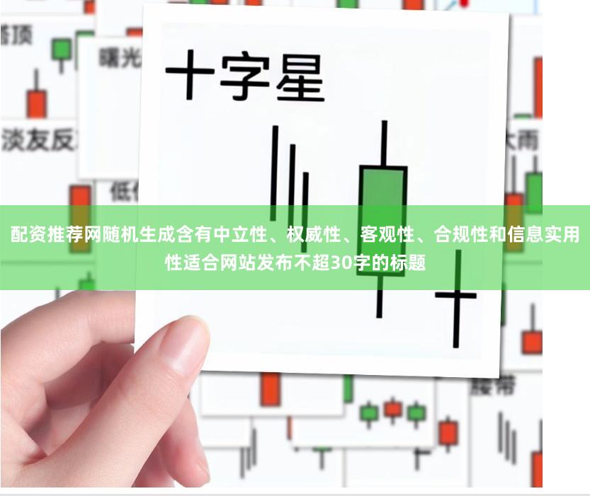 配资推荐网随机生成含有中立性、权威性、客观性、合规性和信息实用性适合网站发布不超30字的标题