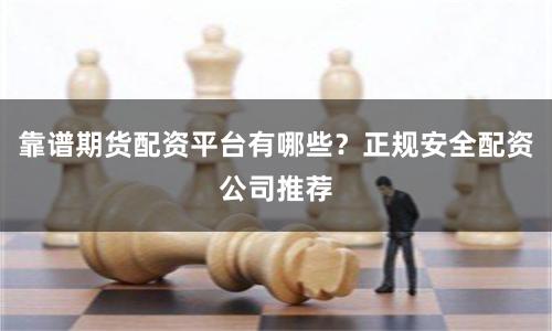 靠谱期货配资平台有哪些?正规安全配资公司推荐