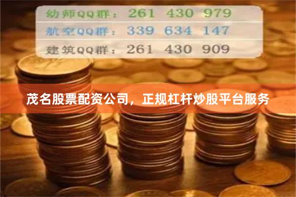 茂名股票配资公司，正规杠杆炒股平台服务