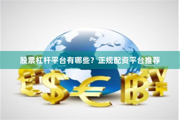 股票杠杆平台有哪些？正规配资平台推荐