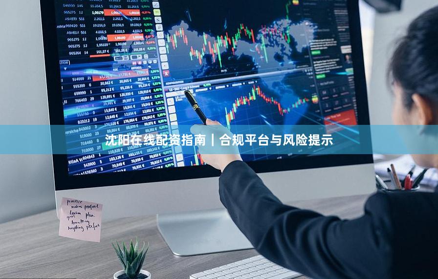 沈阳在线配资指南｜合规平台与风险提示