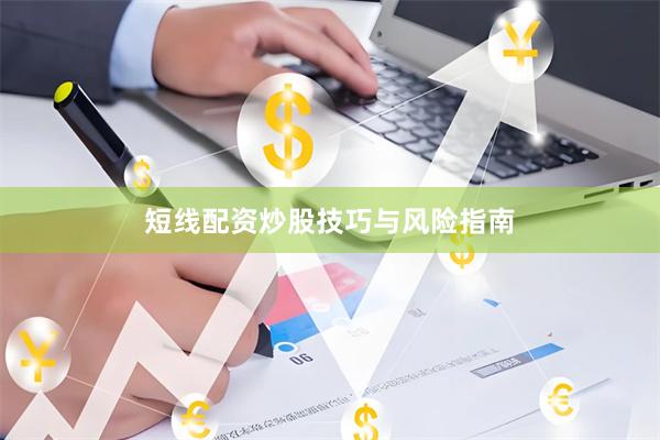 短线配资炒股技巧与风险指南