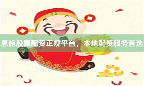 恩施股票配资正规平台，本地配资服务首选