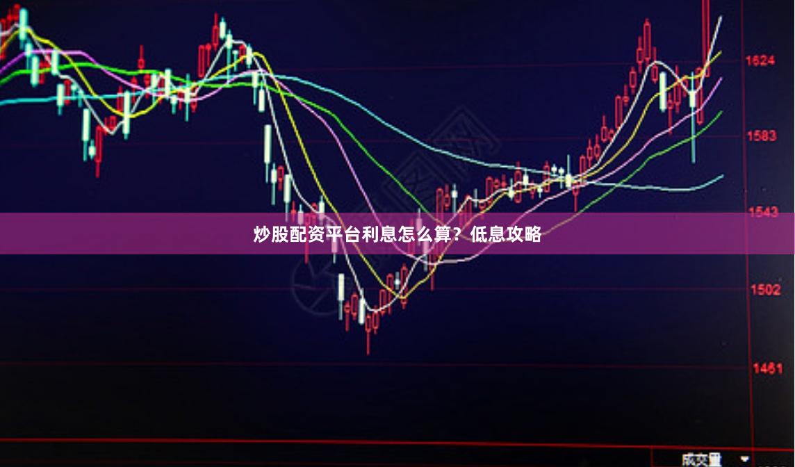 炒股配资平台利息怎么算?低息攻略