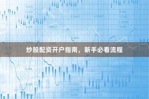 炒股配资开户指南，新手必看流程