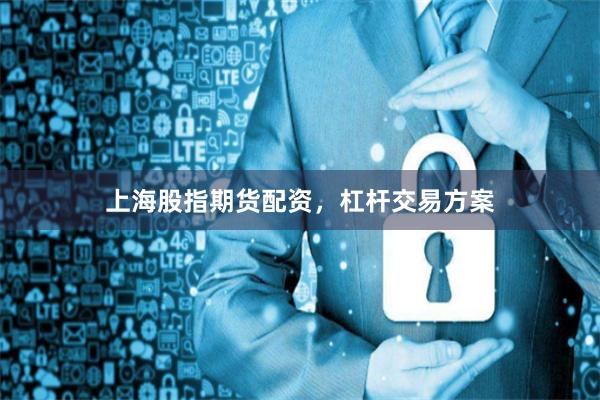 上海股指期货配资，杠杆交易方案
