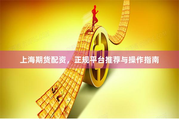 上海期货配资，正规平台推荐与操作指南