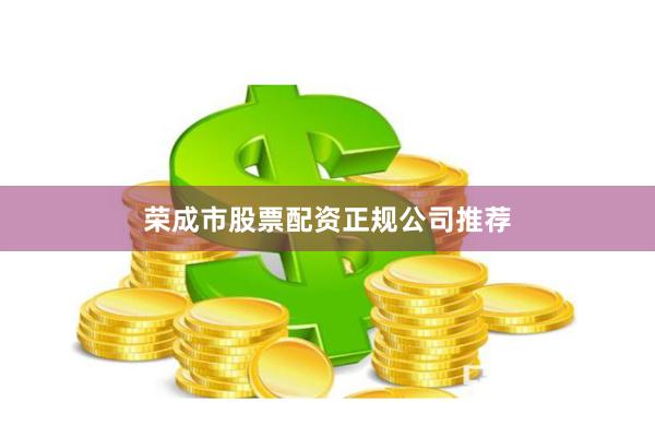 荣成市股票配资正规公司推荐