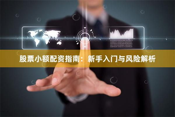股票小额配资指南：新手入门与风险解析