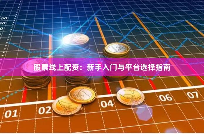 股票线上配资：新手入门与平台选择指南