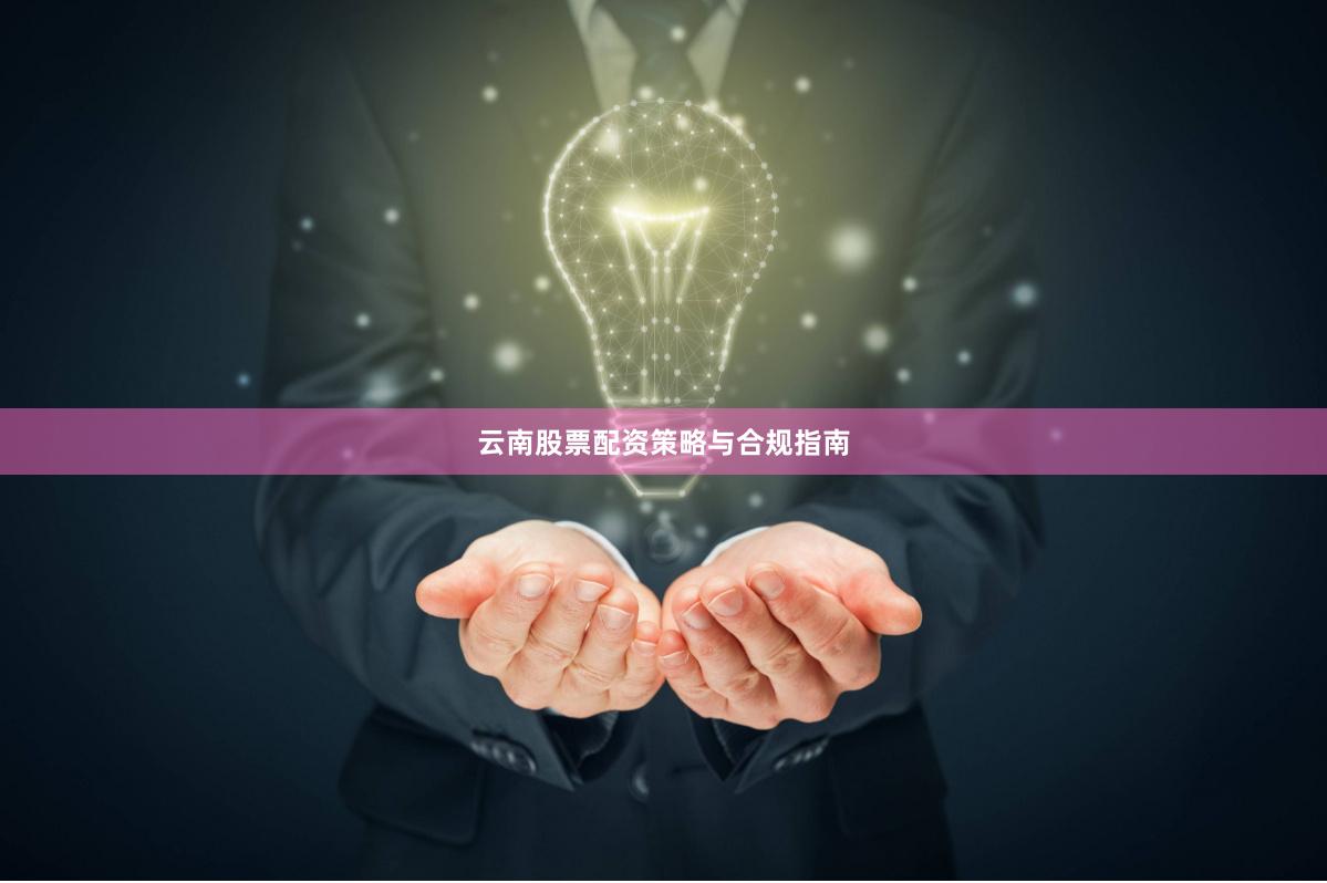 云南股票配资策略与合规指南