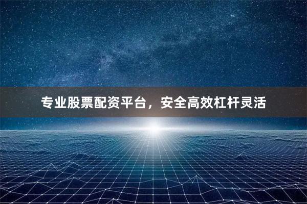 专业股票配资平台，安全高效杠杆灵活