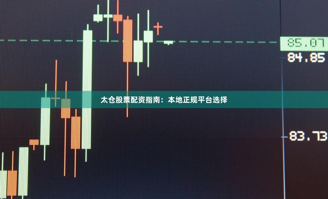 太仓股票配资指南：本地正规平台选择