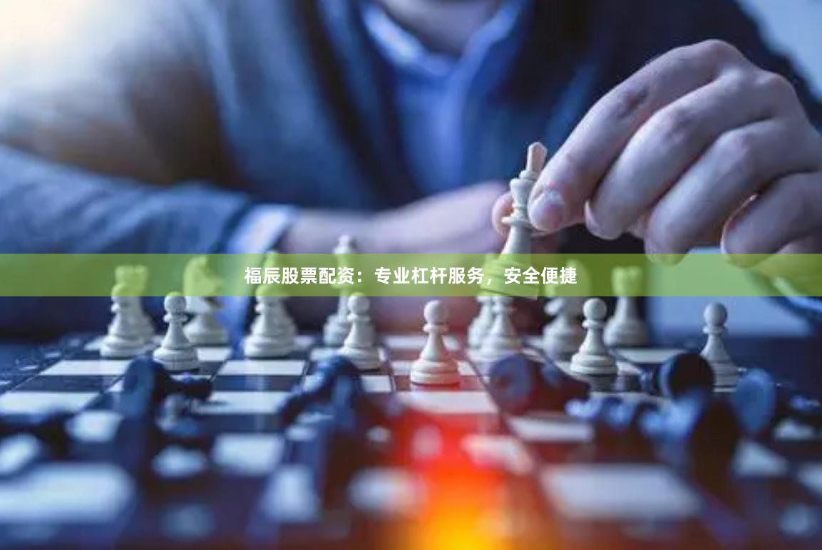福辰股票配资：专业杠杆服务，安全便捷