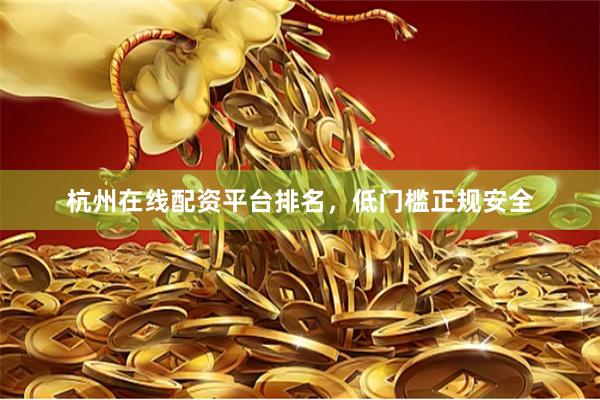 杭州在线配资平台排名，低门槛正规安全