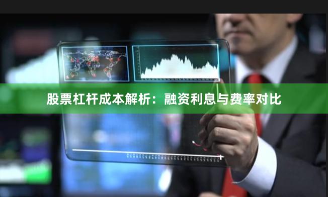 股票杠杆成本解析：融资利息与费率对比