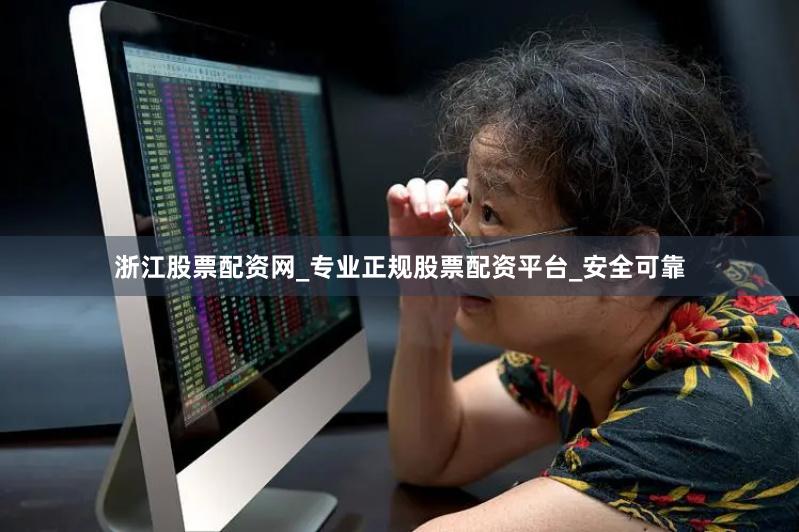 浙江股票配资网_专业正规股票配资平台_安全可靠