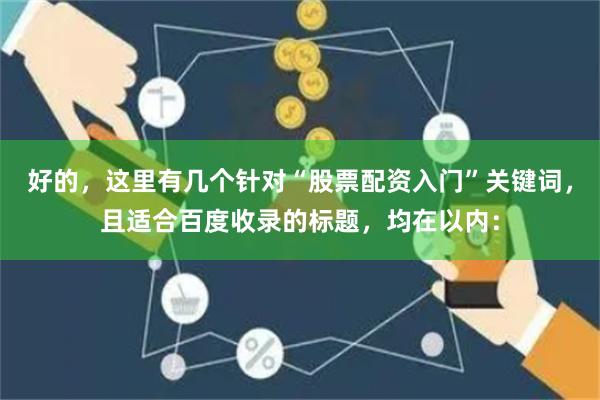 好的，这里有几个针对“股票配资入门”关键词，且适合百度收录的标题，均在以内：