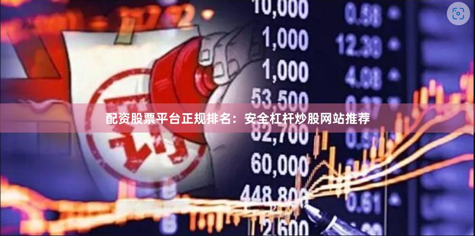 配资股票平台正规排名：安全杠杆炒股网站推荐