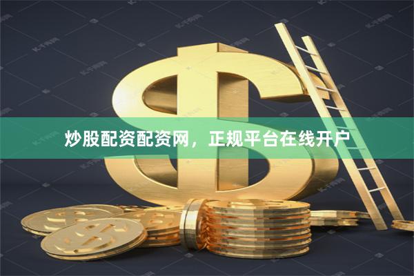 炒股配资配资网，正规平台在线开户