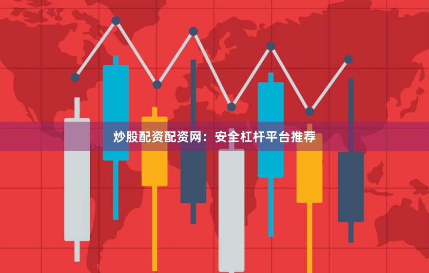 炒股配资配资网：安全杠杆平台推荐