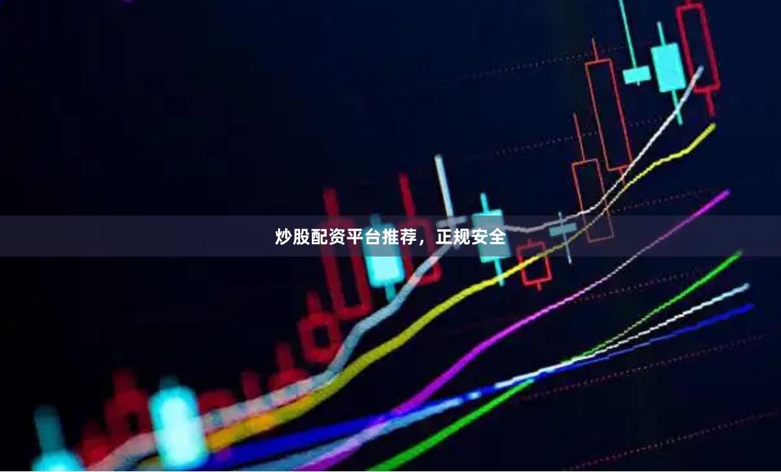 炒股配资平台推荐，正规安全