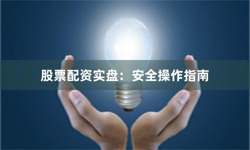 股票配资实盘:安全操作指南