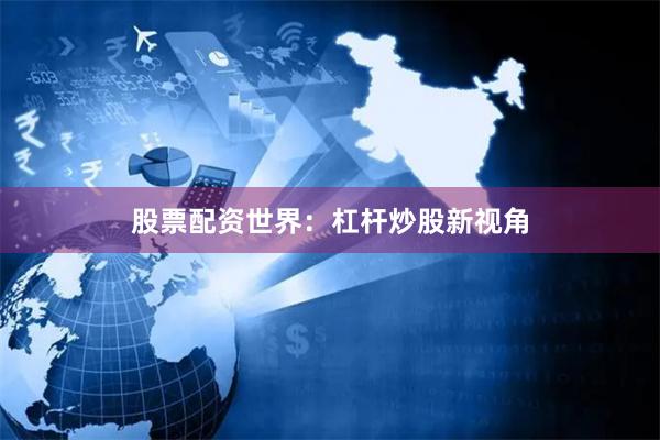 股票配资世界:杠杆炒股新视角