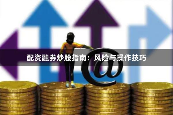 配资融券炒股指南：风险与操作技巧