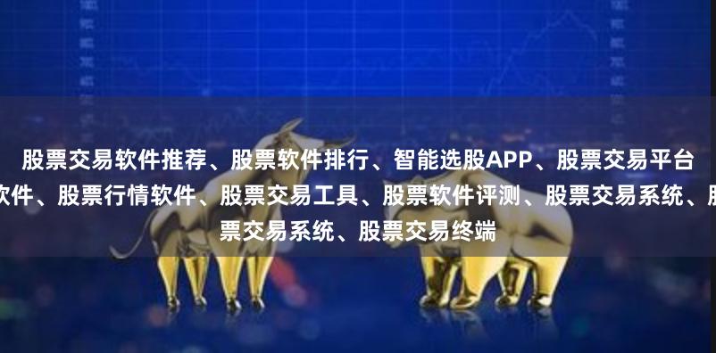 股票交易软件推荐、股票软件排行、智能选股APP、股票交易平台、股票开户软件、股票行情软件、股票交易工具、股票软件评测、股票交易系统、股票交易终端