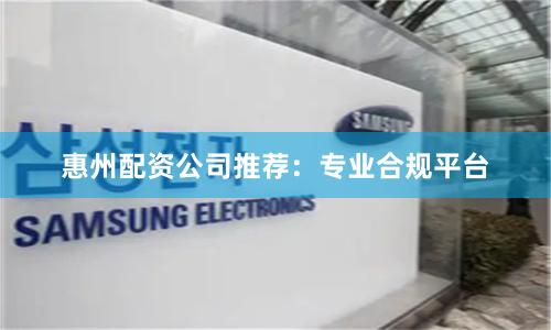 惠州配资公司推荐：专业合规平台