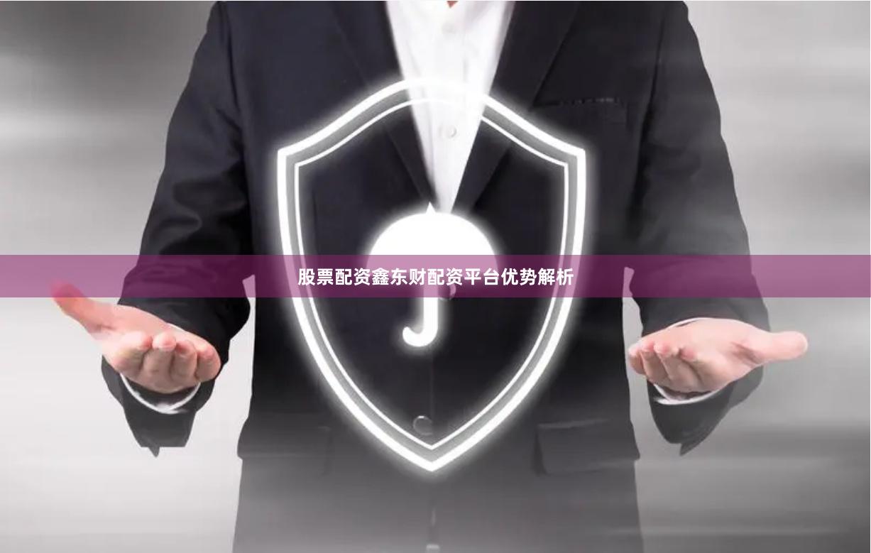 股票配资鑫东财配资平台优势解析